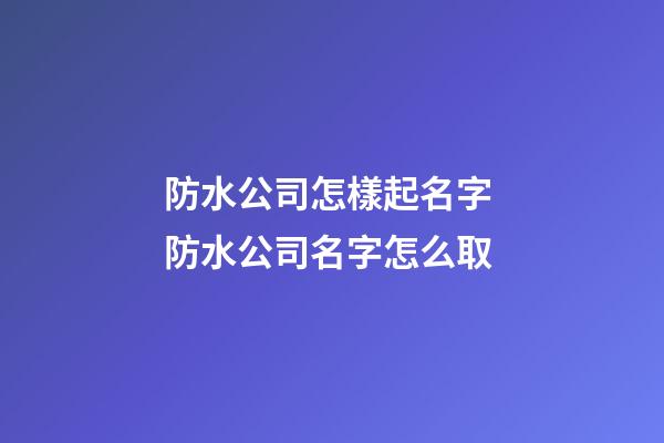 防水公司怎樣起名字 防水公司名字怎么取-第1張-公司起名-玄機(jī)派
